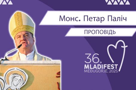 36. МЛАДІФЕСТ – ПРОПОВІДЬ: Монс. Петар Паліч, єпископ Мостар-Дувно та апостольськийадміністраторТребіньє-Мркань